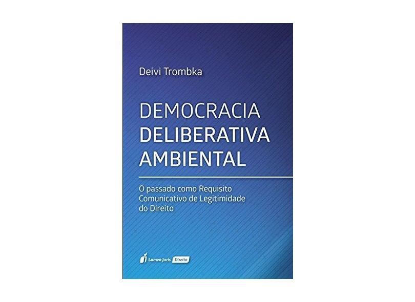 Democracia Deliberativa Ambiental - o Passado Como Requisito Comunicativo De Legitimidade do Direito - Trombka, Deivi - 9788551906972