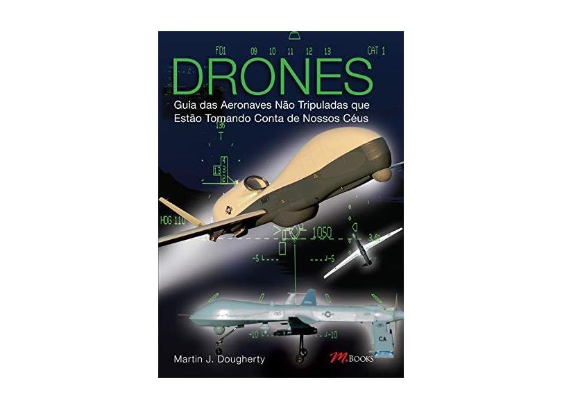Drones - Guia Das Aeronaves Não Tribuladas que Estão Tomando Conta de Nossos Céus - Martin J. Dougherty - 9788576803133