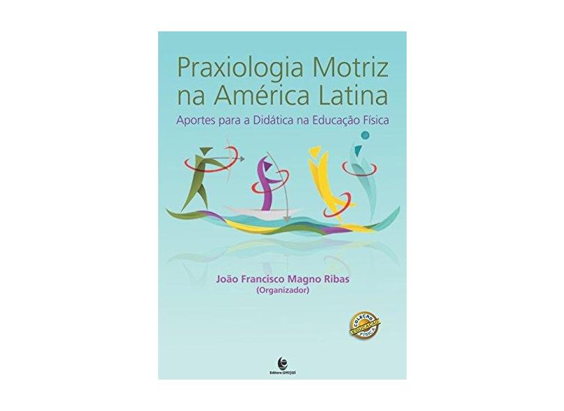 Praxiologia Motriz na America Latina: Aportes Para a Didatica na Educação Fisica - Jo&#227;o Francisco Magno Ribas - 9788541902267