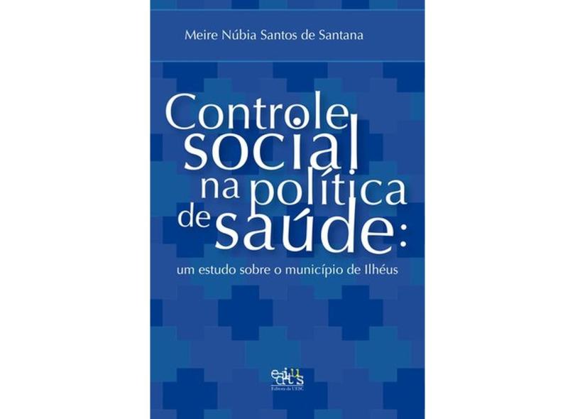 Controle Social na Política de Saúde. Um Estudo Sobre o Município de Ilhéus - Meire Núbia Santos De Santana - 9788574553948