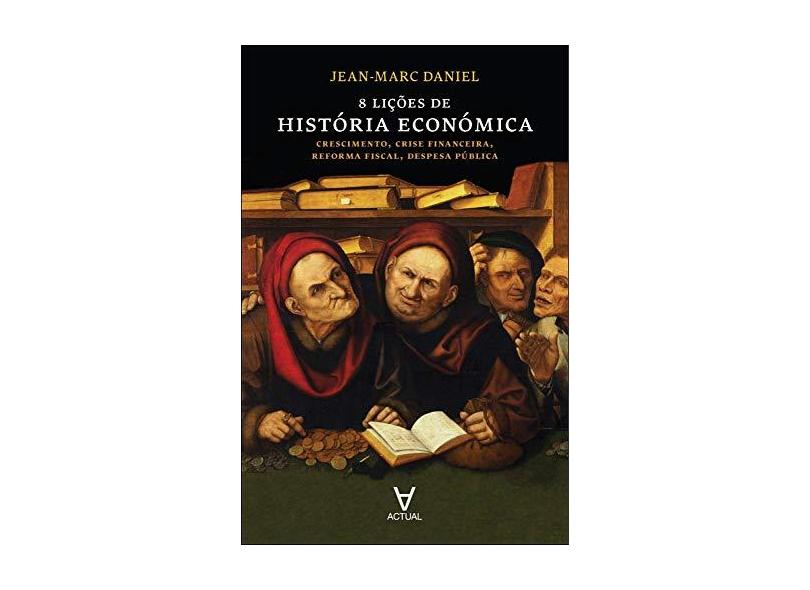 8 Lições de História Económica. Crescimento, Crise Financeira, Reforma Fiscal, Despesa Pública - Jean- Marc Daniel - 9789896940515