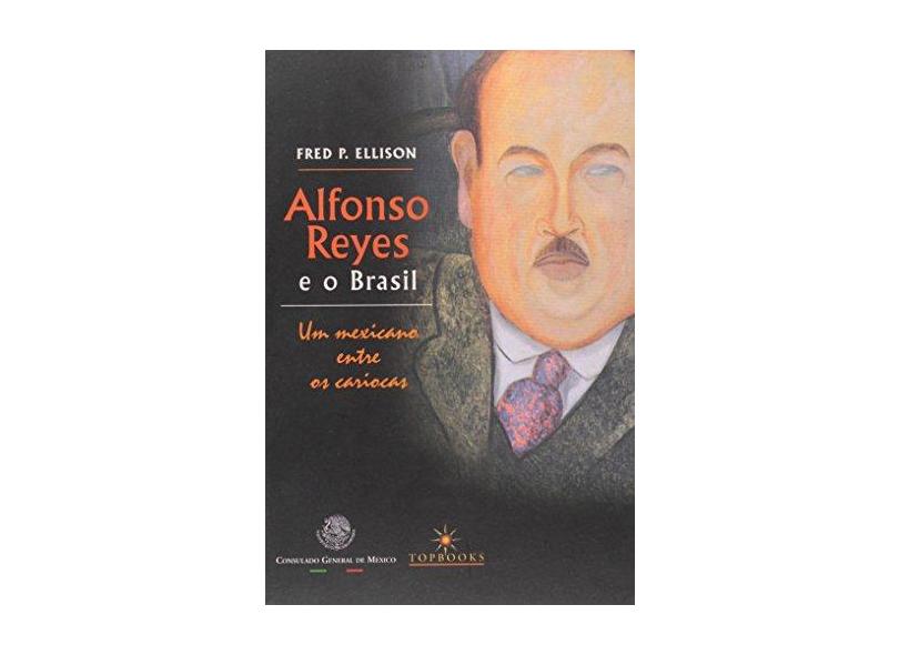 Alfonso Reyes e o Brasil - Um Mexicano Entre os Cariocas - Ellison, Fred P. - 9788574750491