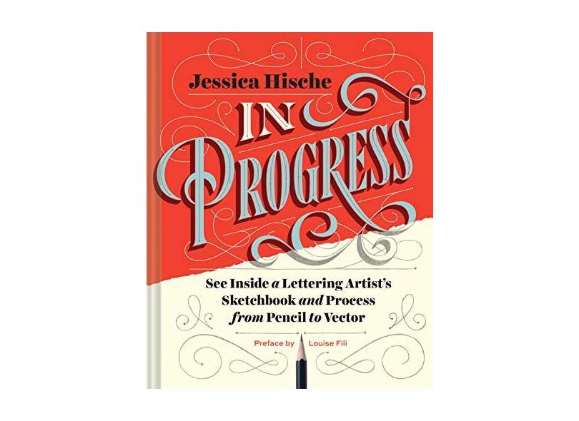 In Progress: See Inside a Lettering Artist's Sketchbook and Process, from Pencil to Vector - Jessica Hische - 9781452136226