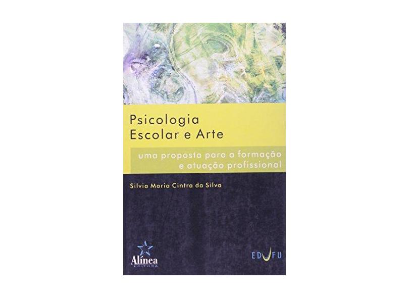 Psicologia Escolar e Arte - Uma Proposta para a Formação e Atuação Profissional - Silva, Silvia Maria Cintra Da - 9788575161296