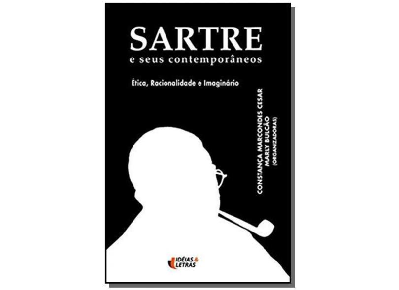 Sartre e seus Contemporâneos - Ética, Racionalidade e Imaginário - Cesar, Constança Marcondes; Bulcao Marly - 9788576980193