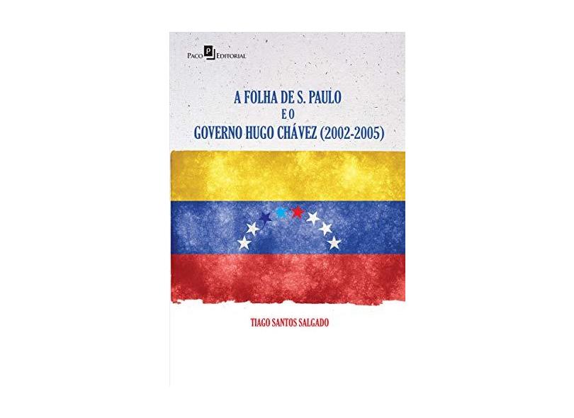 A Folha de São Paulo e o Governo Hugo Chávez. 2002-2005 - Tiago Santos Salgado - 9788581489704