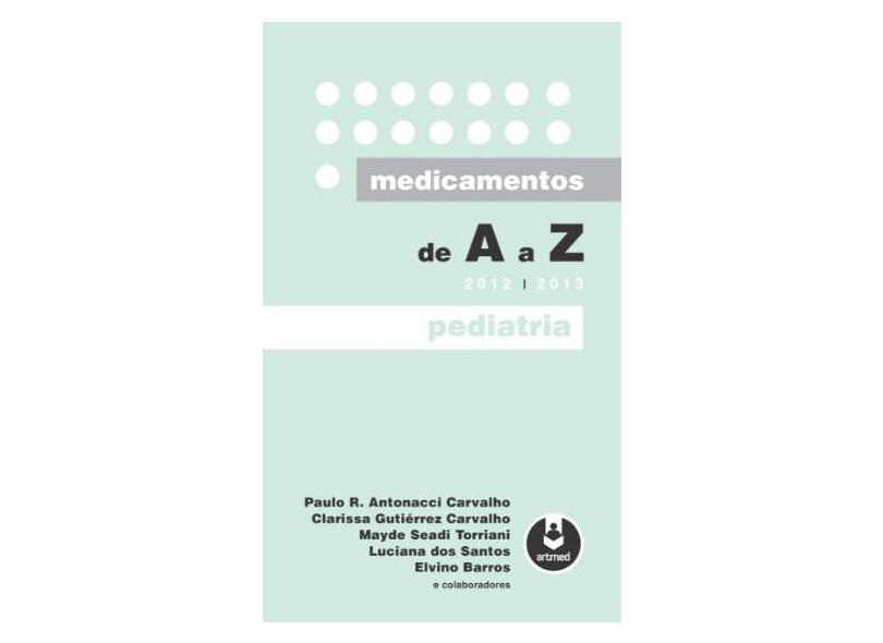Medicamentos de A a Z, 2012 a 2013 Pediatria Paulo R. Antonacci Carvalho, Clarissa Gutiérrez