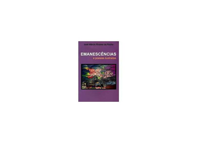 Emanescências - e Poesias Ilustradas - Rocha, José Márcio Álvares Da - 9788591877300