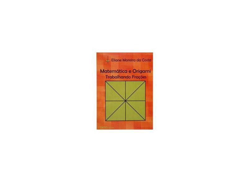 Matemática e Origami - Trabalhando Frações - Costa, Eliane Moreira Da - 9788573936230