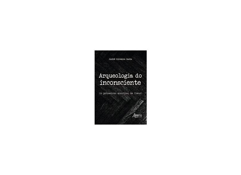 Arqueologia do Inconsciente. Os Primeiros Escritos de Freud - André Oliveira Costa - 9788547322137