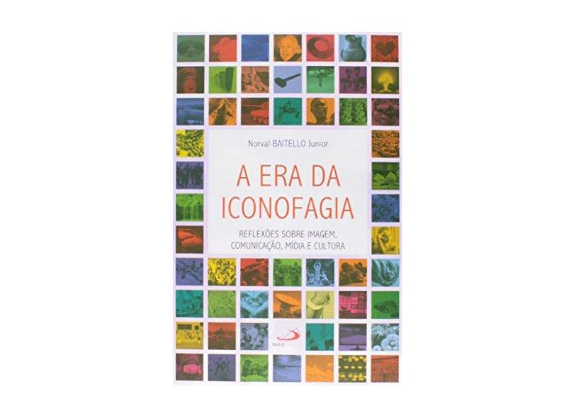 A Era da Iconofagia - Reflexões Sobre Imagm, Comunicação, Mídia e Cultura - Baitello Junior, Norval - 9788534939935