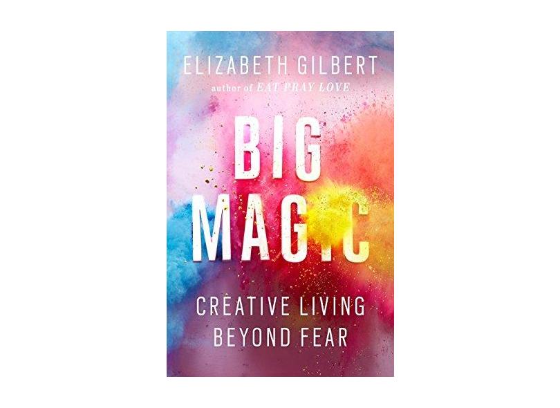 Big Magic: Creative Living Beyond Fear - Elizabeth Gilbert - 9781594634710