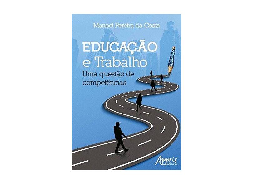 Educação e Trabalho. Uma Questão de Competências - Manoel Pereira Da Costa - 9788547311179