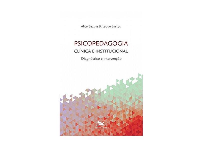 Psicopedagogia Clínica e Institucional - Diagnóstico e Intervenção - Bastos, Alice Beatriz B. Izique - 9788515043392