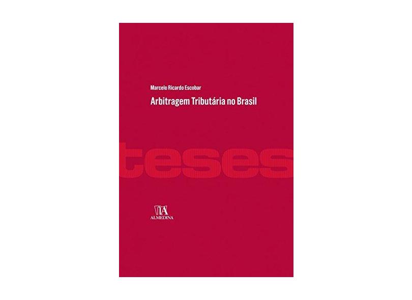 Arbitragem Tributária no Brasil - Coleção Teses de Doutoramento - Marcelo Ricardo Escobar - 9788584932177