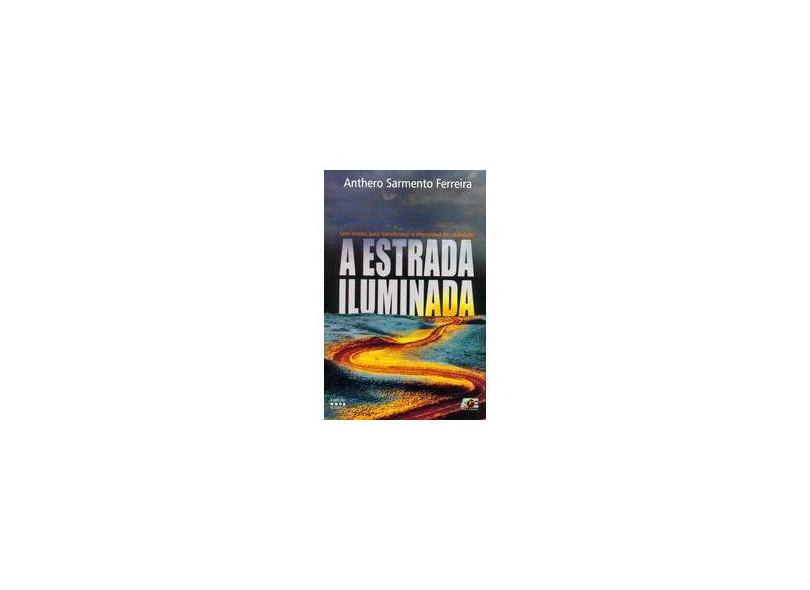 A Estrada Iluminada - Sem Limites Para Transformar o Impossível Em Realidade - Sarmento Ferreira, Anthero - 9788583430483