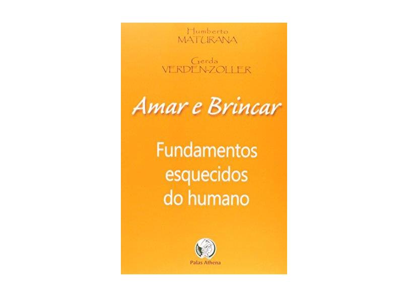 Amar e Brincar - Fundamentos Esquecidos do Humano - 2ª Ed. - Verden-zöller, Gerda; Maturana, Humberto R. - 9788572420488