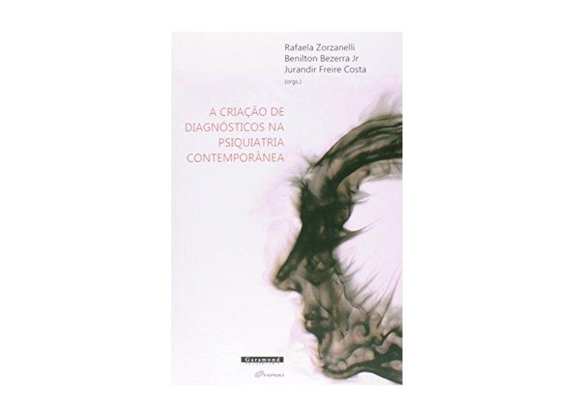A Criação de Diagnósticos da Psiquiatria Contemporânea - Bezerra Jr, Benilton; Zorzanelli, Rafaela; Costa, Jurandir Freira - 9788576173908