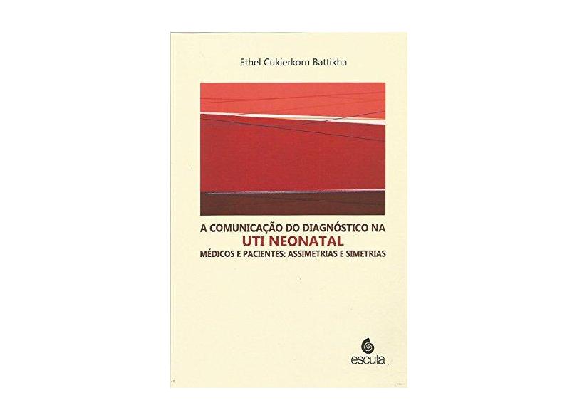 A comunicação do diagnóstico na UTI neonatal: médicos e pacientes: assimetrias e simetrias - Ethel Cukierkorn Battikha - 9788571374171