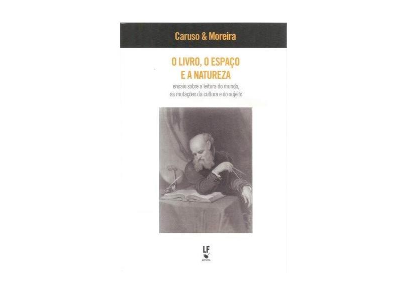 Livro, o Espaço e a Natureza, O: Ensaio Sobre a Leitura do Mundo, as Mutações da Cultura e do Sujeito - Francisco Caruso - 9788578614614