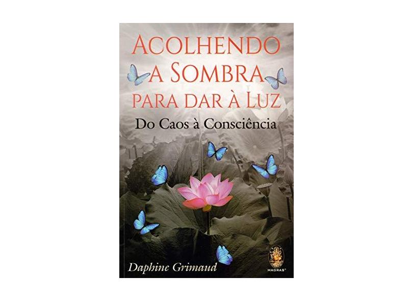 Acolhendo a Sombra Para dar à Luz: Do Caos à Consciência - Daphine Grimaud - 9788537011591