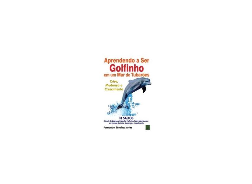 Aprendendo a Ser Golfinho Em Um Mar de Tubarões - Crise, Mudança e Crescimento - Arias, Fernando Sánchez - 9788541400183