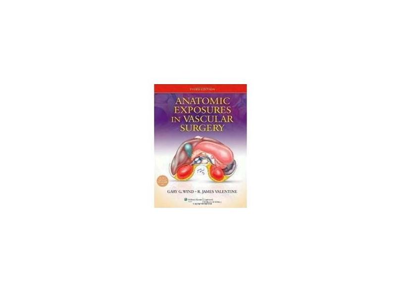 ANATOMIC EXPOSURES IN VASCULAR SURGERY - Gary G. Wind (author), R. James Valentine - 9781451184723