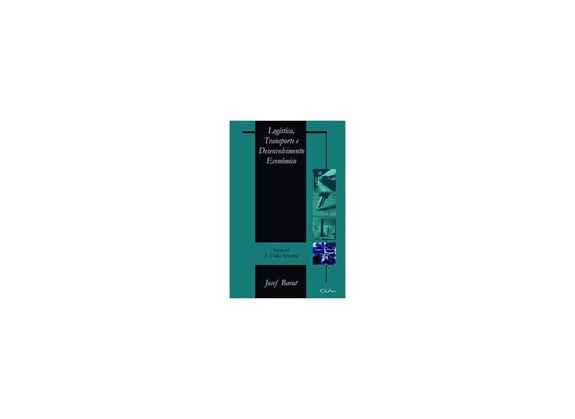 Logística , Transporte e Desenvolvimento Econômico - A Visão Setorial - Vol. IV - Barat, Josef - 9788585454265