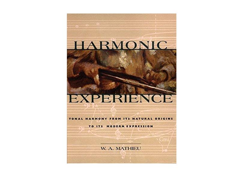 Harmonic Experience: Tonal Harmony from Its Natural Origins to Its Modern Expression - W. A. Mathieu - 9780892815609