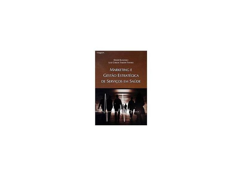 Marketing e Gestão Estratégica de Serviços em Saúde - Tanaka, Luiz Carlos Takeshi; Kuazaqui, Edmir - 9788522105632