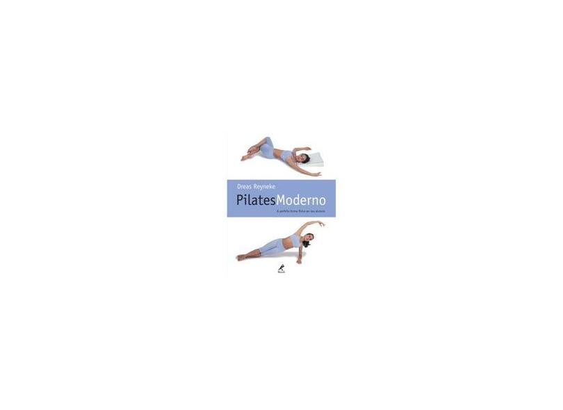Pilates Moderno - A Perfeita Forma Física ao seu Alcance - Reyneke, Dreas - 9788520428269