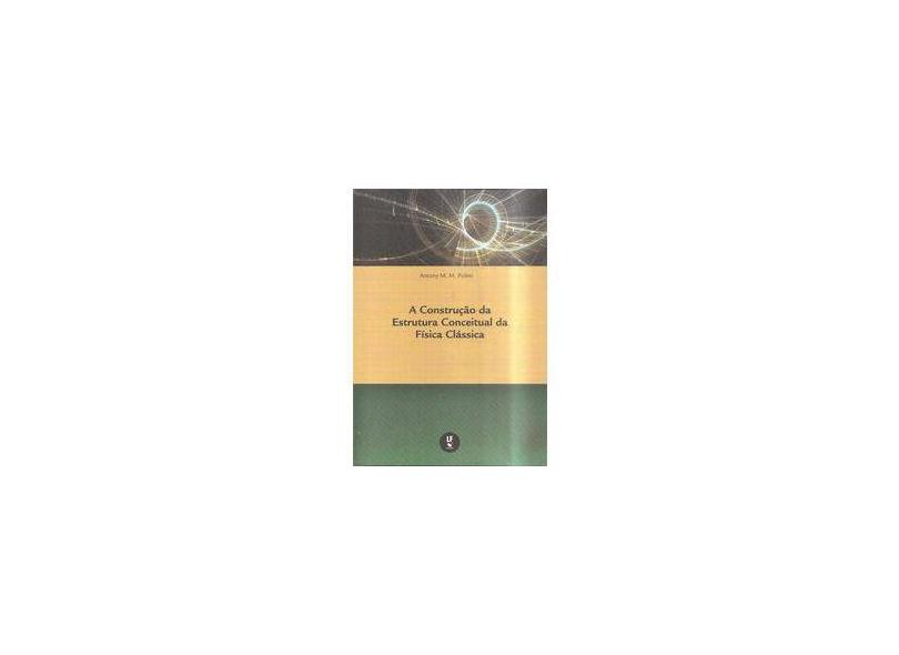 A Construção da Estrutura Conceitual da Física Clássica - Antony M. M. Polito - 9788578614102