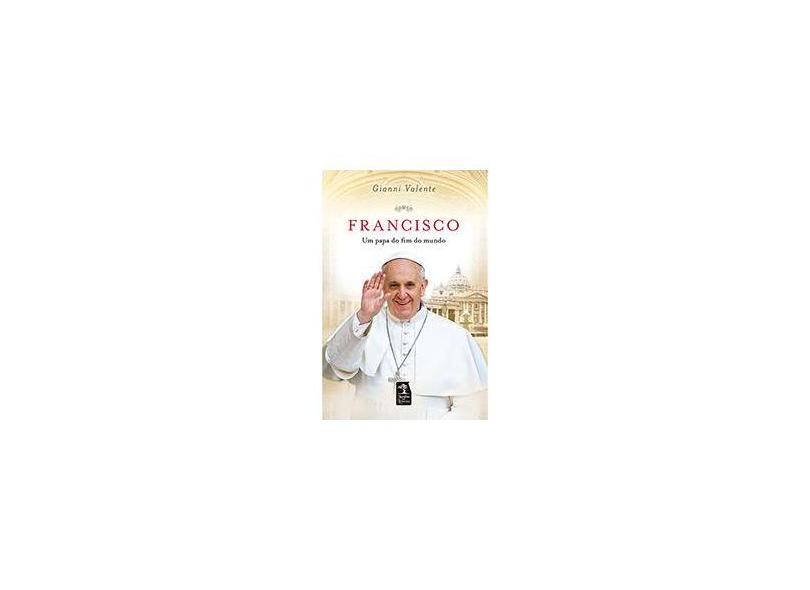 Francisco - Um Papa do Fim do Mundo - Valente, Gianni - 9788563420480