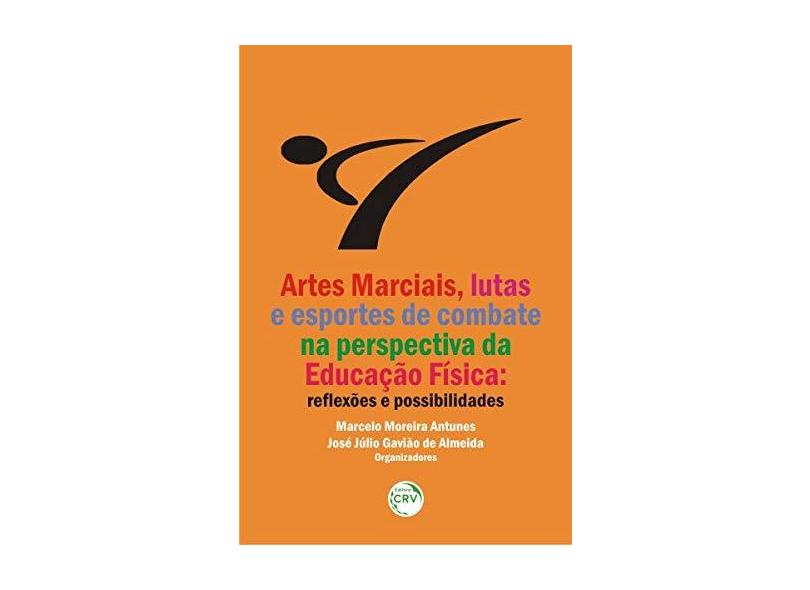 Artes Marciais, Lutas e Esportes de Combate na Perspectiva da Educação Física. Reflexões e Possibilidades - Marcelo Moreira Antunes - 9788544407868