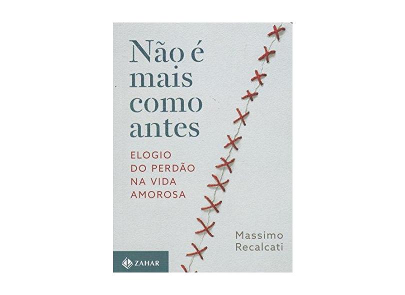 Não É Mais Como Antes - Elogio do Perdão na Vida Amorosa - Recalcati, Massimo; - 9788537815977