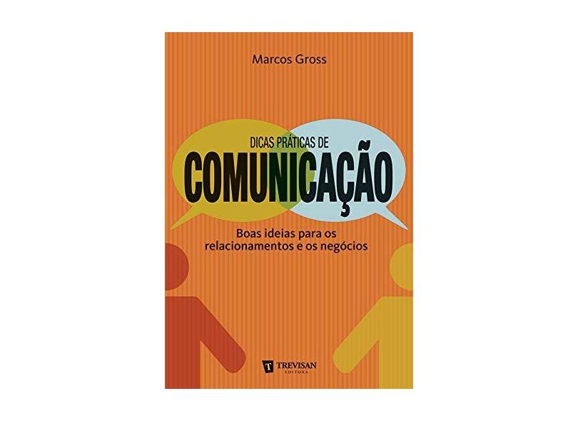 Dicas Práticas de Comunicação - Boas Ideias Para Os Relacionamentos e Os Negócios - Gross, Marcos - 9788599519486
