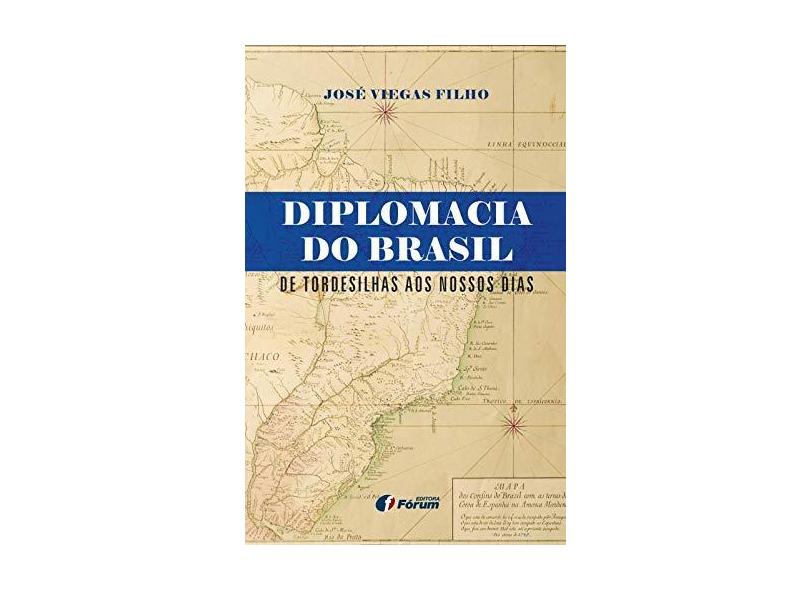 Diplomacia do Brasil. De Tordesilhas aos Nossos Dias - José Viegas Filho - 9788545000914
