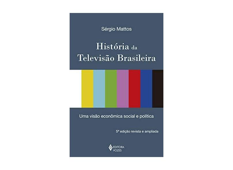 História da Televisão Brasileira: Uma Visão Econômica, Social e Política - Sergio Augusto Soares Mattos - 9788532627490