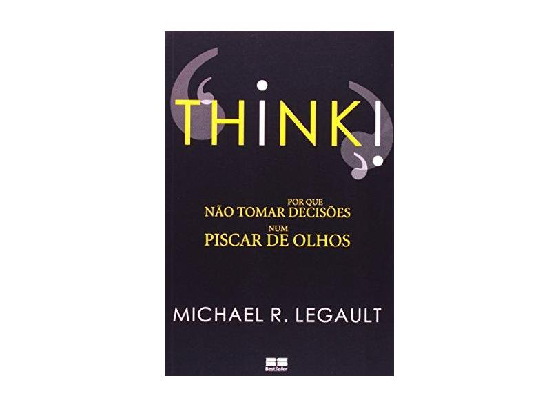 Think ! Por que Não Tomar Decisões Num Piscar de Olhos - Legault, Michael R. - 9788576841692