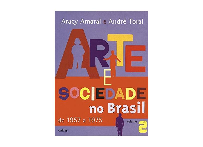 Arte e Sociedade No Brasil de 1957 a 1975 - Volume 2 - Nova Ortografia - Amaral, Aracy; Toral, Andre - 9788598750224
