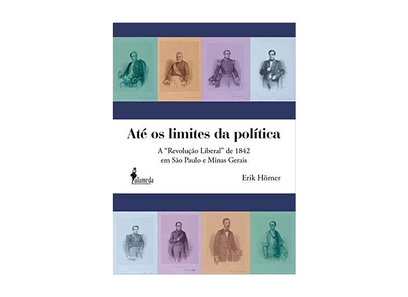 Até Os Limites da Política. A Revolução Liberal de 1842 em São Paulo e Minas Gerais - Capa Comum - 9788579392610