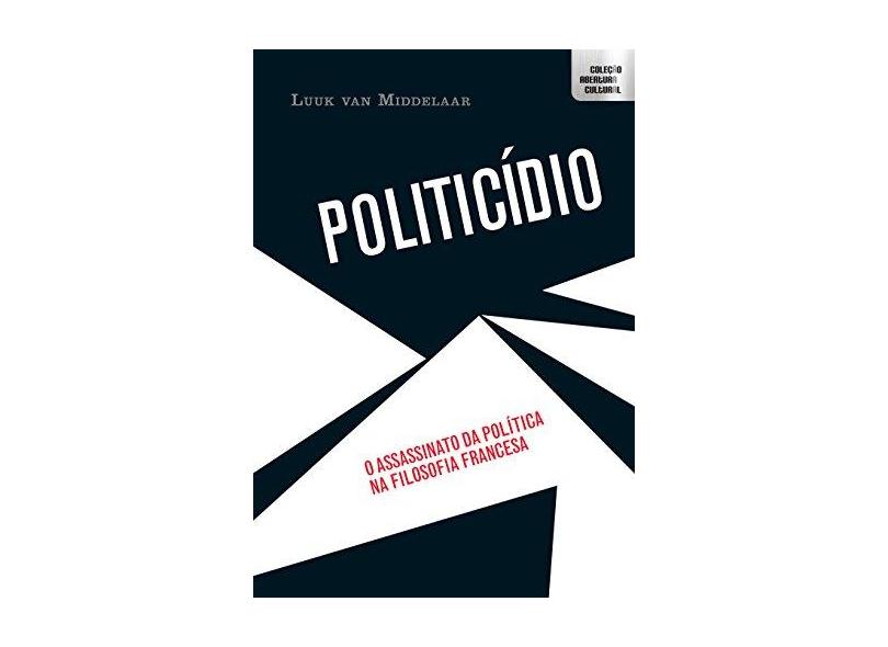 Politicídio - o Assassinato da Política na Filosofia Francesa - Col. Abertura Cultural - Middelaar, Luuk Van - 9788580332100