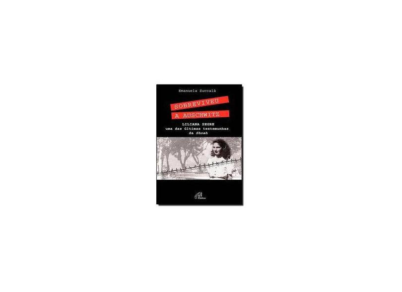 Sobreviveu a Auschwitz. Liliana Segre, Uma das Últimas Testemunhas de Shoah - Coleção Superação - Emanuela Zuccalà - 9788535639216