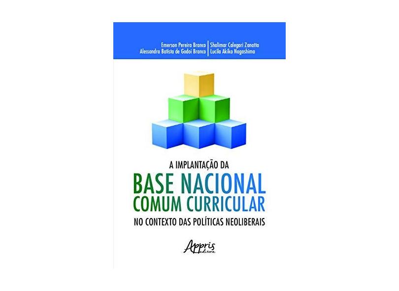 A Implantação da Base Nacional Comum Curricular no Contexto das Políticas Neoliberais - Emerson Pereira Branco - 9788547319397
