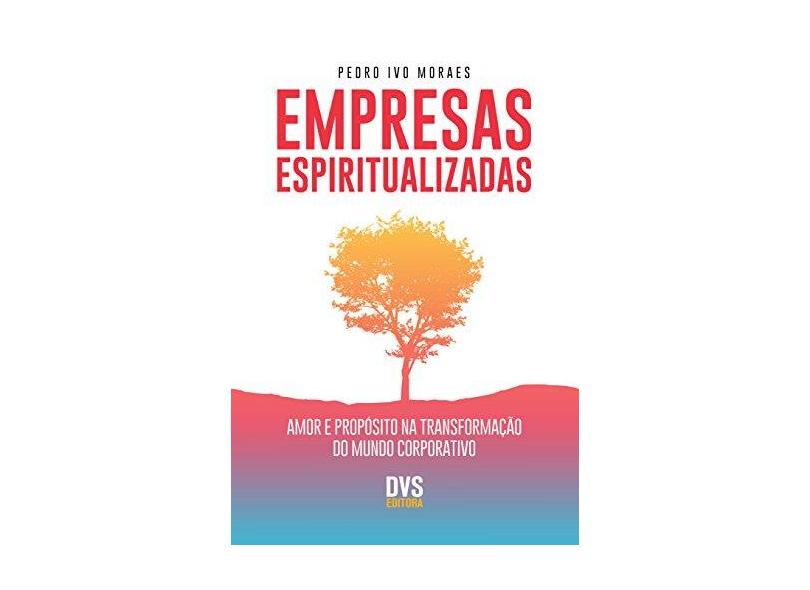 Empresas Espiritualizadas - Amor e Propósito na Transformação do Mundo Corporativo - Pedro, Ivo Moraes - 9788582891582