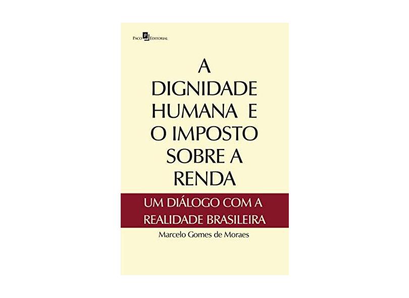 A Dignidade Humana e o Imposto Sobre A Renda - Um Diálogo Com A Realidade Brasileira - Moraes, Marcelo Gomes De - 9788546204250