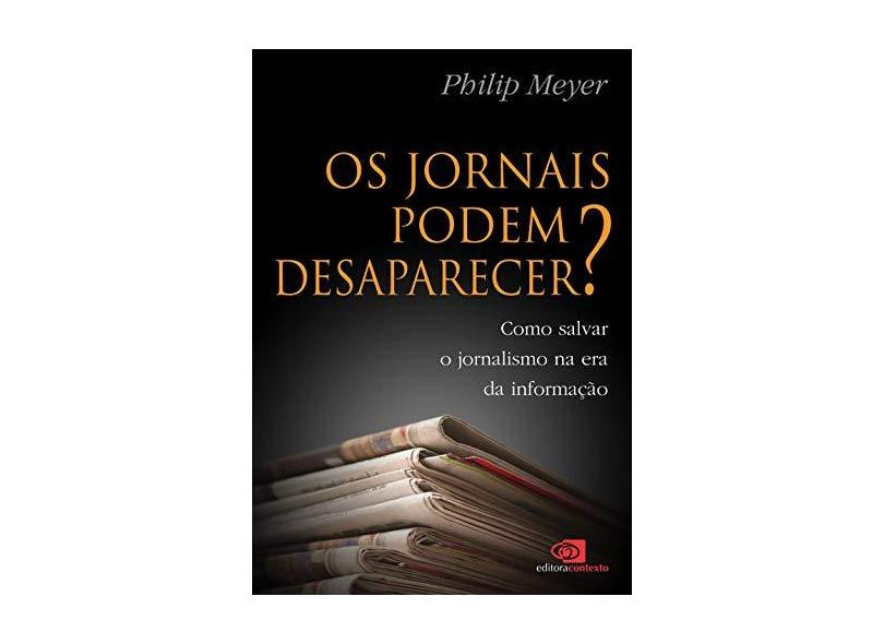 Os Jornais Podem Desaparecer ? - Como Salvar o Jornalismo na Era da Informação - Meyer, Philip - 9788572443630