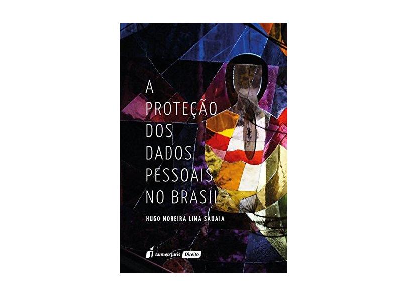 A Proteção dos Dados Pessoais no Brasil. 2018 - Hugo Moreira Lima Sauaia - 9788551905753