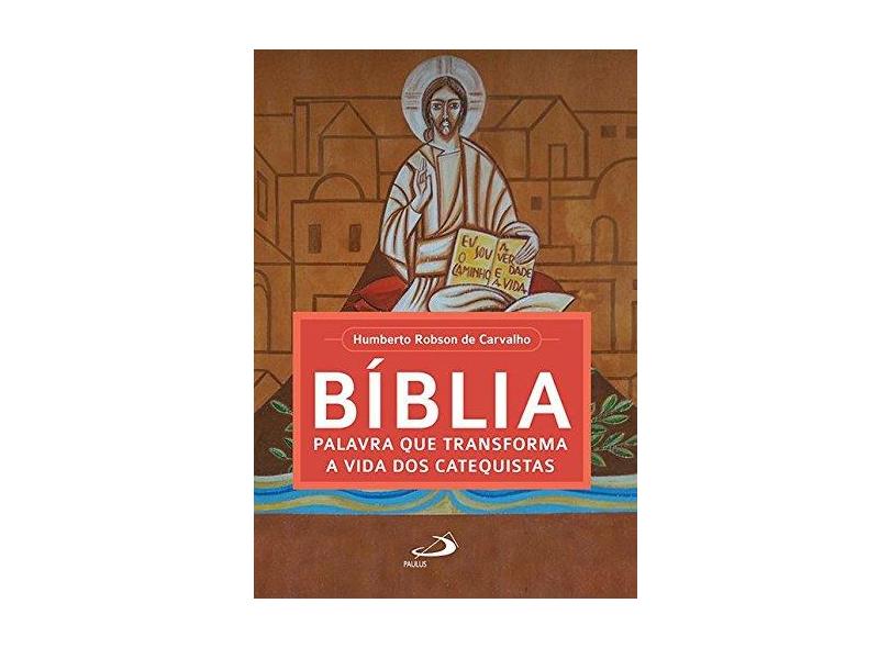 Bíblia, Palavra que Transforma a Vida dos Catequistas - Humberto Robson De Carvalho - 9788534944052