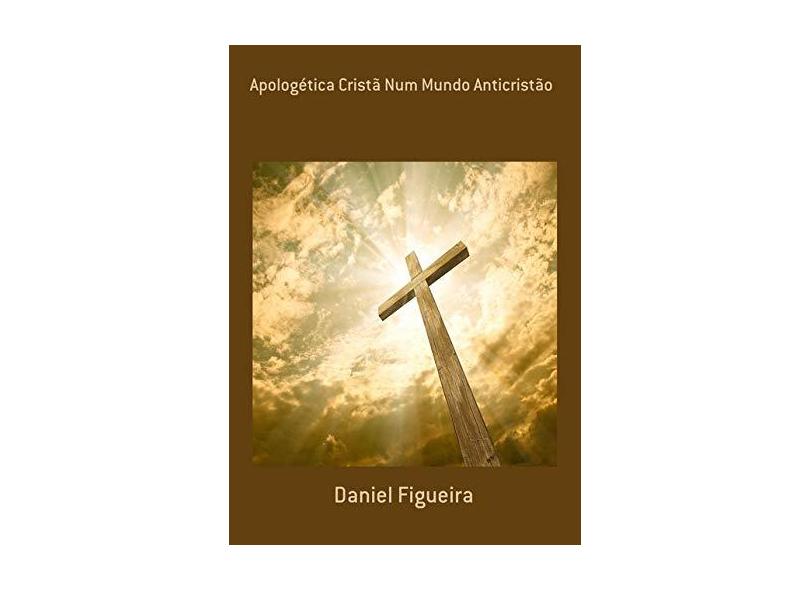 Apologética Cristã Num Mundo Anticristão - Daniel Figueira - 9788590730521